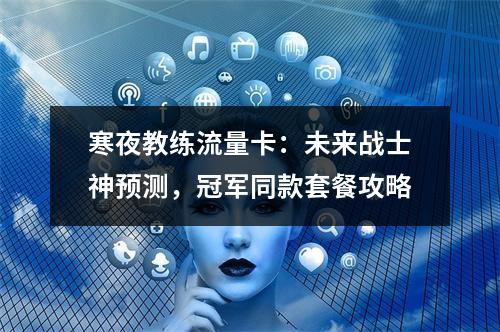 寒夜教练流量卡：未来战士神预测，冠军同款套餐攻略