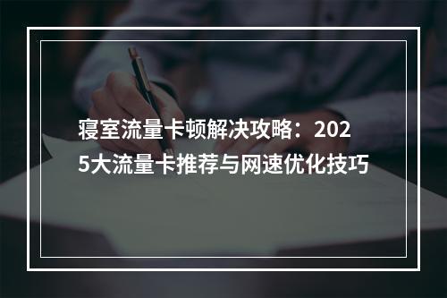 寝室流量卡顿解决攻略：2025大流量卡推荐与网速优化技巧