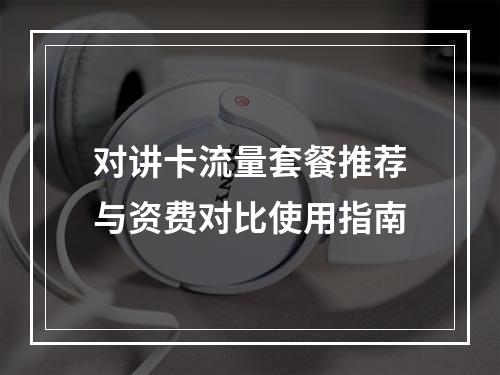 对讲卡流量套餐推荐与资费对比使用指南