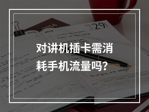 对讲机插卡需消耗手机流量吗？