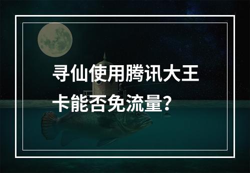 寻仙使用腾讯大王卡能否免流量？