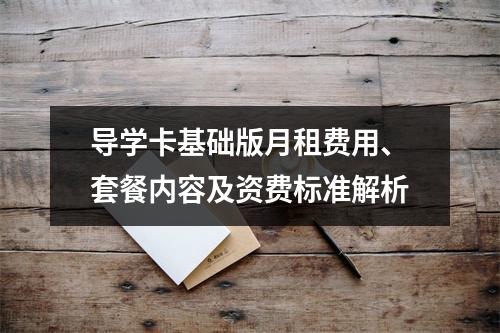 导学卡基础版月租费用、套餐内容及资费标准解析
