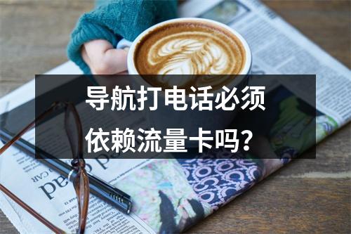 导航打电话必须依赖流量卡吗？