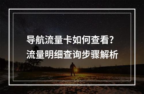 导航流量卡如何查看？流量明细查询步骤解析