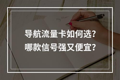 导航流量卡如何选？哪款信号强又便宜？