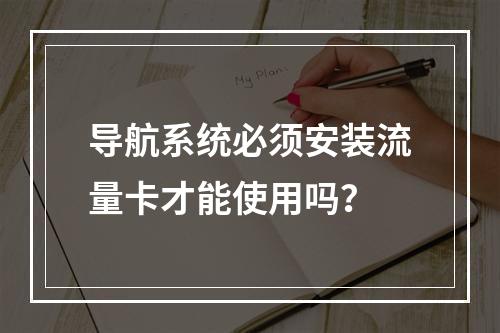 导航系统必须安装流量卡才能使用吗？