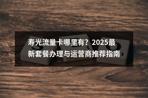 寿光流量卡哪里有？2025最新套餐办理与运营商推荐指南