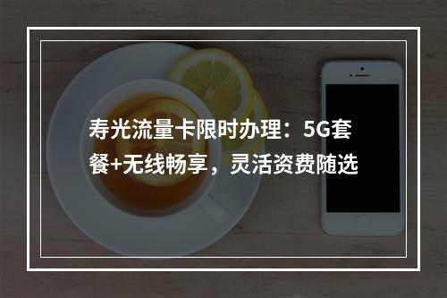 寿光流量卡限时办理：5G套餐+无线畅享，灵活资费随选