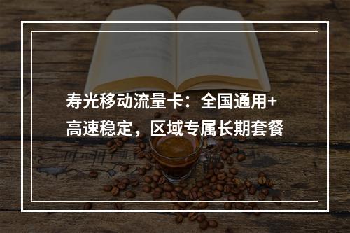 寿光移动流量卡：全国通用+高速稳定，区域专属长期套餐
