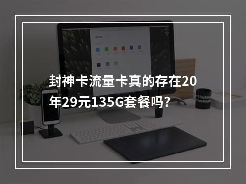 封神卡流量卡真的存在20年29元135G套餐吗？