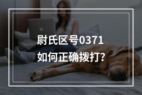 尉氏区号0371如何正确拨打？