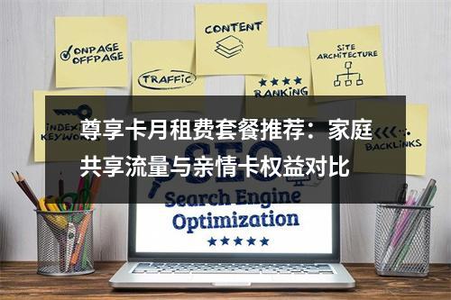 尊享卡月租费套餐推荐：家庭共享流量与亲情卡权益对比