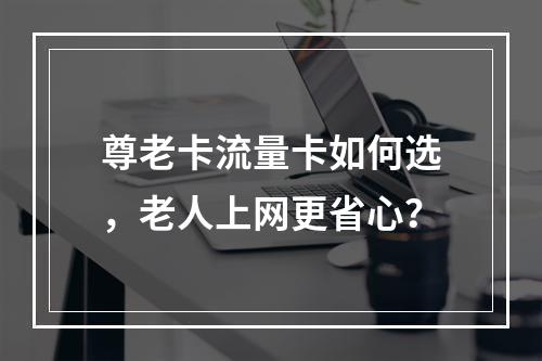 尊老卡流量卡如何选，老人上网更省心？