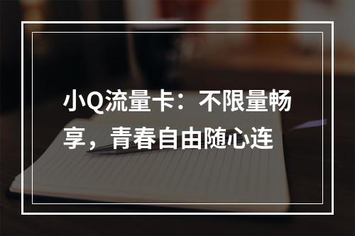小Q流量卡：不限量畅享，青春自由随心连