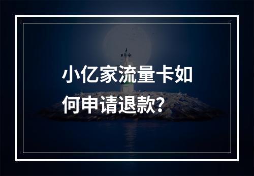小亿家流量卡如何申请退款？