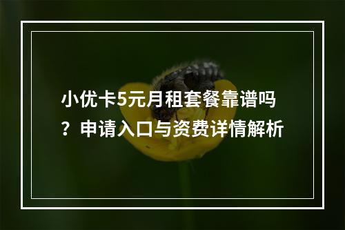 小优卡5元月租套餐靠谱吗？申请入口与资费详情解析