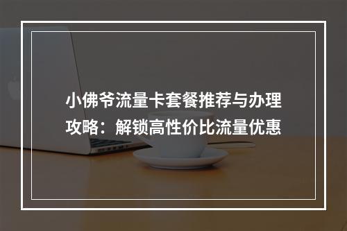 小佛爷流量卡套餐推荐与办理攻略：解锁高性价比流量优惠
