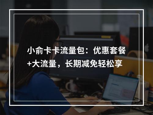 小俞卡卡流量包：优惠套餐+大流量，长期减免轻松享