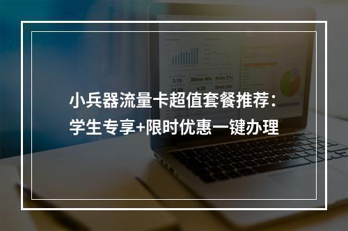 小兵器流量卡超值套餐推荐：学生专享+限时优惠一键办理
