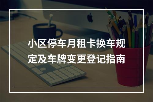 小区停车月租卡换车规定及车牌变更登记指南
