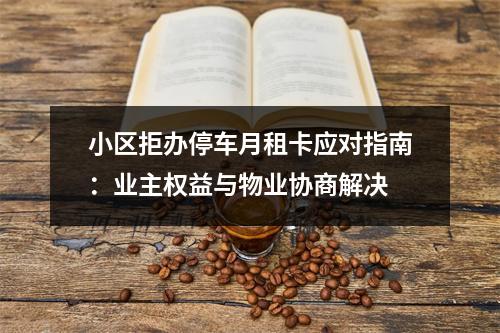小区拒办停车月租卡应对指南：业主权益与物业协商解决