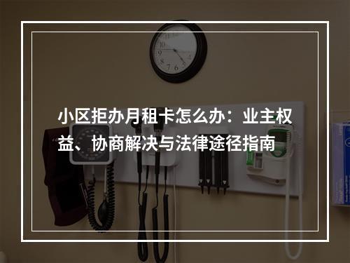 小区拒办月租卡怎么办：业主权益、协商解决与法律途径指南
