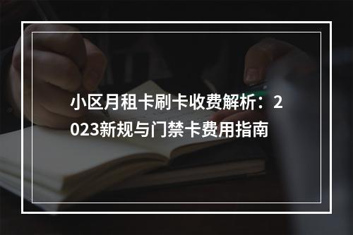 小区月租卡刷卡收费解析：2023新规与门禁卡费用指南