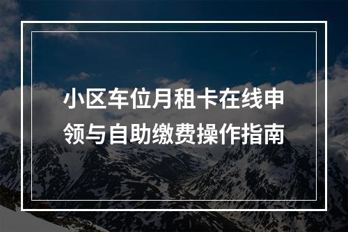 小区车位月租卡在线申领与自助缴费操作指南