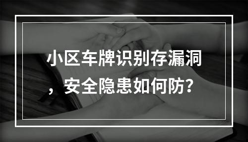 小区车牌识别存漏洞，安全隐患如何防？