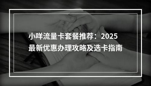 小咩流量卡套餐推荐：2025最新优惠办理攻略及选卡指南