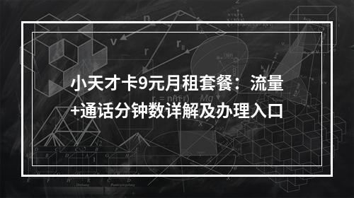 小天才卡9元月租套餐：流量+通话分钟数详解及办理入口