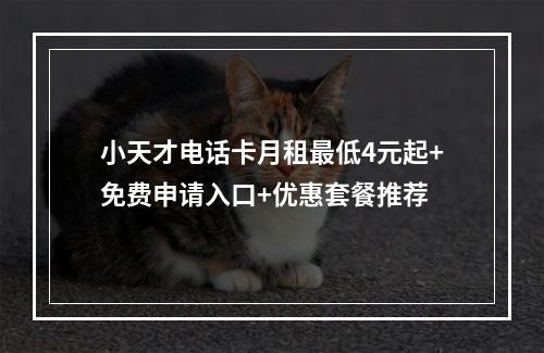 小天才电话卡月租最低4元起+免费申请入口+优惠套餐推荐