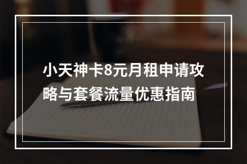 小天神卡8元月租申请攻略与套餐流量优惠指南
