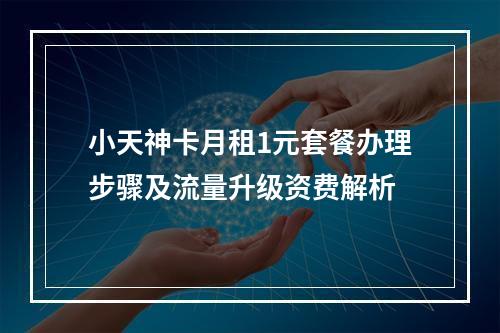 小天神卡月租1元套餐办理步骤及流量升级资费解析