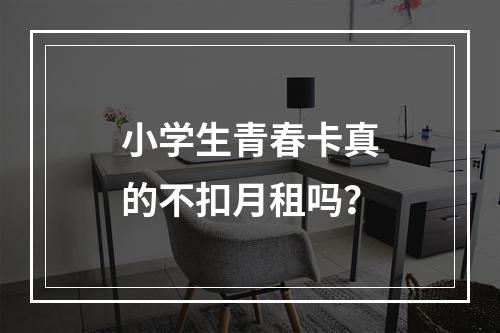 小学生青春卡真的不扣月租吗？