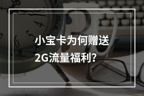小宝卡为何赠送2G流量福利？