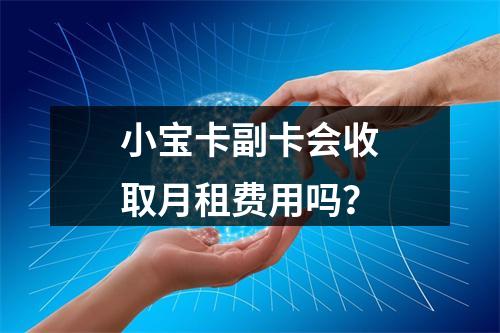 小宝卡副卡会收取月租费用吗？