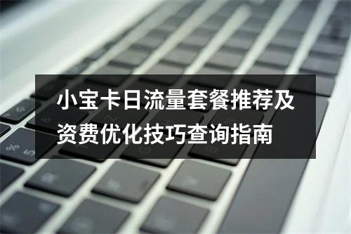 小宝卡日流量套餐推荐及资费优化技巧查询指南