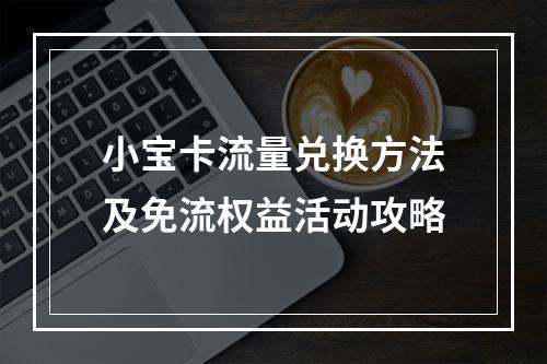 小宝卡流量兑换方法及免流权益活动攻略