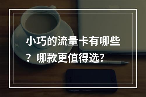 小巧的流量卡有哪些？哪款更值得选？