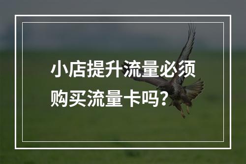 小店提升流量必须购买流量卡吗？
