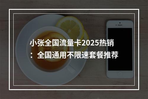 小张全国流量卡2025热销：全国通用不限速套餐推荐