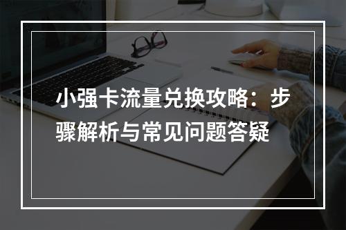 小强卡流量兑换攻略：步骤解析与常见问题答疑