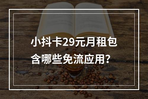 小抖卡29元月租包含哪些免流应用？