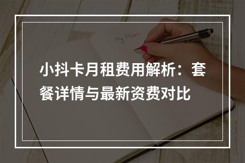 小抖卡月租费用解析：套餐详情与最新资费对比