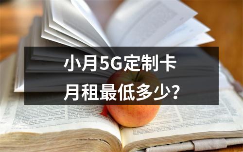 小月5G定制卡月租最低多少？