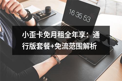 小歪卡免月租全年享：通行版套餐+免流范围解析