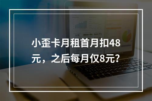 小歪卡月租首月扣48元，之后每月仅8元？