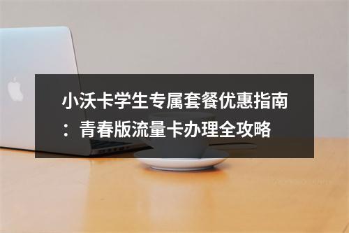 小沃卡学生专属套餐优惠指南：青春版流量卡办理全攻略