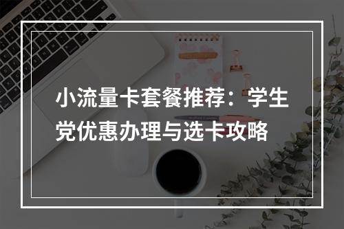 小流量卡套餐推荐：学生党优惠办理与选卡攻略
